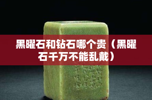 黑曜石和鉆石哪個貴（黑曜石千萬不能亂戴）