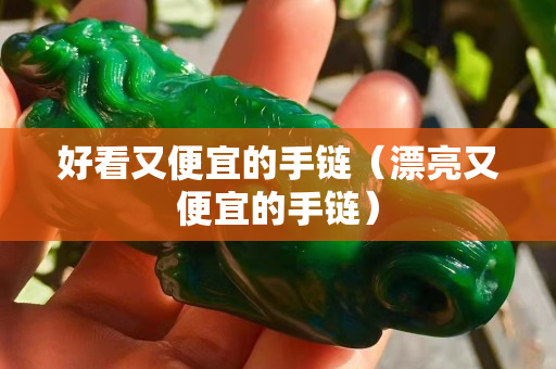 好看又便宜的手鏈（漂亮又便宜的手鏈）