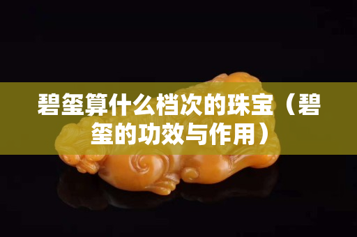 碧璽算什么檔次的珠寶（碧璽的功效與作用）