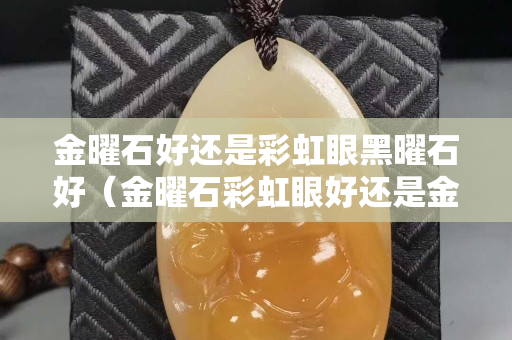 金曜石好還是彩虹眼黑曜石好（金曜石彩虹眼好還是金曜石好）