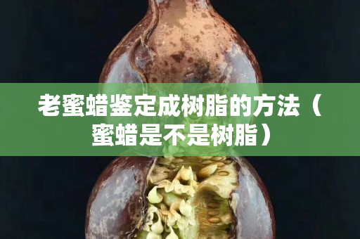 老蜜蠟鑒定成樹脂的方法（蜜蠟是不是樹脂）