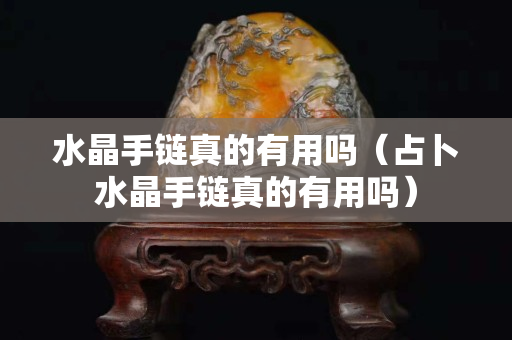 水晶手鏈真的有用嗎（占卜水晶手鏈真的有用嗎）