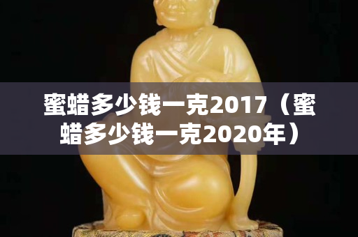 蜜蠟多少錢一克2017（蜜蠟多少錢一克2020年）