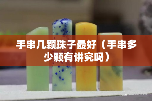 手串幾顆珠子最好（手串多少顆有講究嗎）