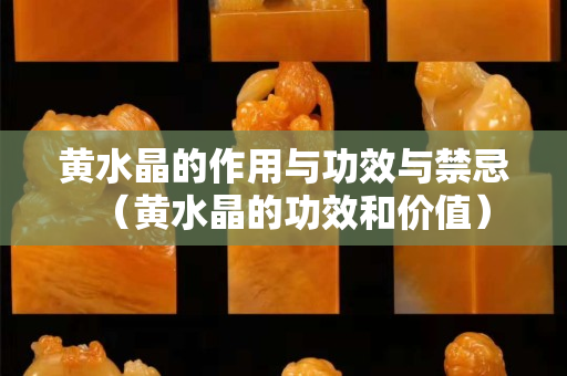 黃水晶的作用與功效與禁忌（黃水晶的功效和價值）