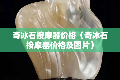 奇冰石按摩器價格（奇冰石按摩器價格及圖片）