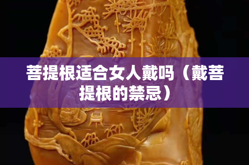 菩提根適合女人戴嗎（戴菩提根的禁忌）