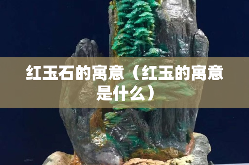 紅玉石的寓意（紅玉的寓意是什么）