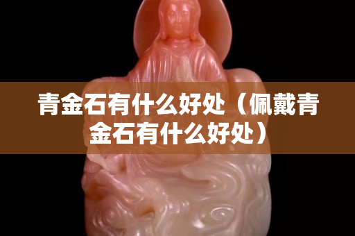 青金石有什么好處（佩戴青金石有什么好處）