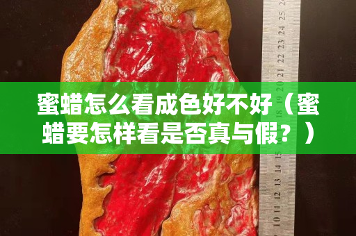 蜜蠟怎么看成色好不好（蜜蠟要怎樣看是否真與假？）
