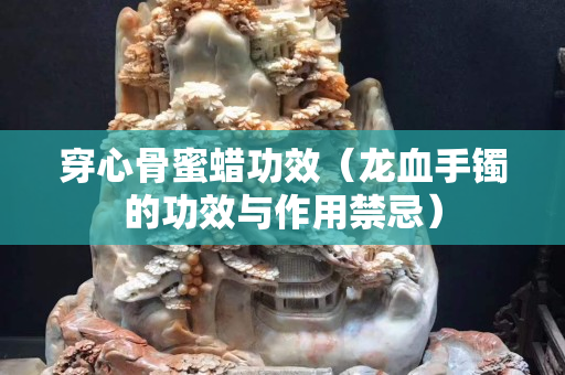 穿心骨蜜蠟功效（龍血手鐲的功效與作用禁忌）
