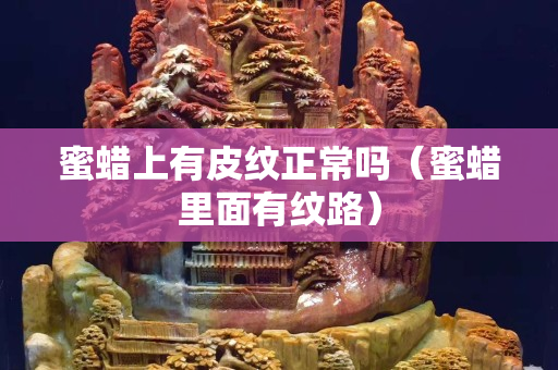 蜜蠟上有皮紋正常嗎（蜜蠟里面有紋路）
