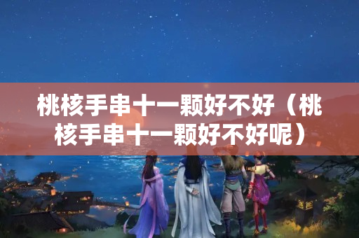 桃核手串十一顆好不好（桃核手串十一顆好不好呢）