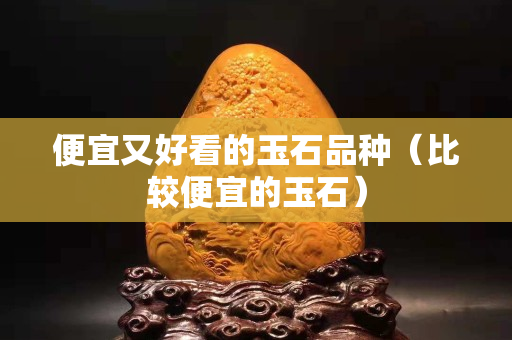 便宜又好看的玉石品種（比較便宜的玉石）
