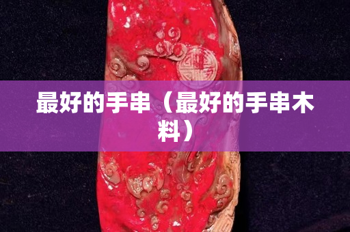 最好的手串（最好的手串木料）