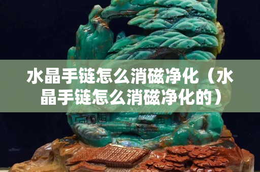 水晶手鏈怎么消磁凈化（水晶手鏈怎么消磁凈化的）