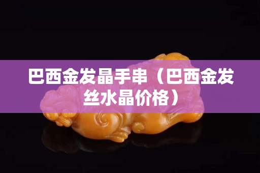 巴西金發晶手串（巴西金發絲水晶價格）
