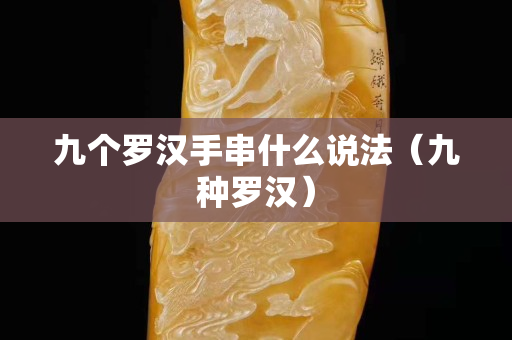 九個羅漢手串什么說法（九種羅漢）