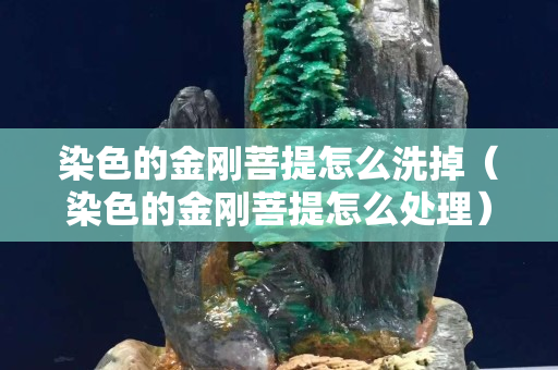 染色的金剛菩提怎么洗掉（染色的金剛菩提怎么處理）