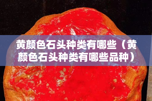 黃顏色石頭種類有哪些（黃顏色石頭種類有哪些品種）
