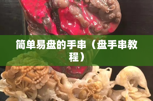 簡單易盤的手串（盤手串教程）