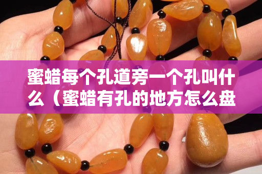 蜜蠟每個孔道旁一個孔叫什么（蜜蠟有孔的地方怎么盤）