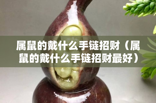 屬鼠的戴什么手鏈招財（屬鼠的戴什么手鏈招財最好）