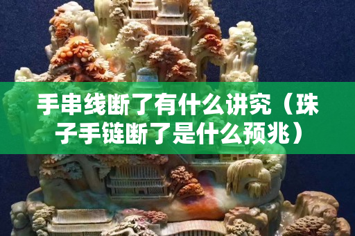 手串線斷了有什么講究（珠子手鏈斷了是什么預兆）