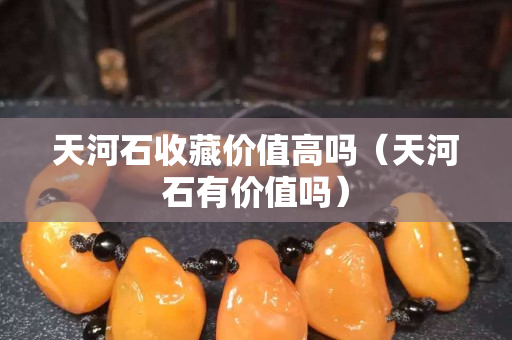 天河石收藏價值高嗎（天河石有價值嗎）