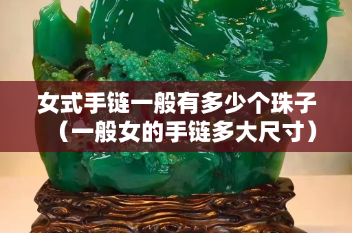 女式手鏈一般有多少個珠子（一般女的手鏈多大尺寸）