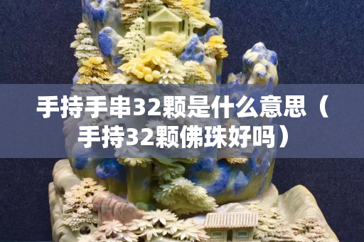 手持手串32顆是什么意思（手持32顆佛珠好嗎）