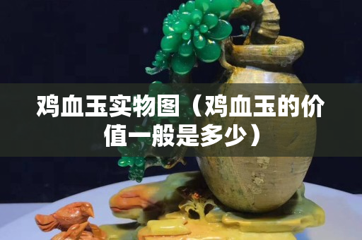 雞血玉實(shí)物圖（雞血玉的價(jià)值一般是多少）