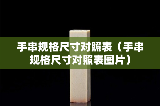 手串規(guī)格尺寸對(duì)照表（手串規(guī)格尺寸對(duì)照表圖片）