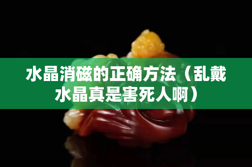 水晶消磁的正確方法（亂戴水晶真是害死人啊）