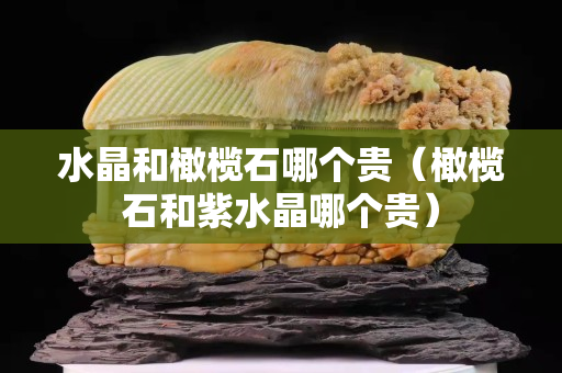 水晶和橄欖石哪個貴（橄欖石和紫水晶哪個貴）