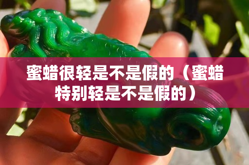 蜜蠟很輕是不是假的（蜜蠟特別輕是不是假的）