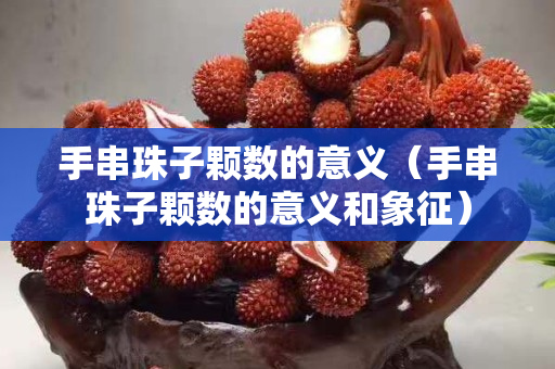 手串珠子顆數的意義（手串珠子顆數的意義和象征）
