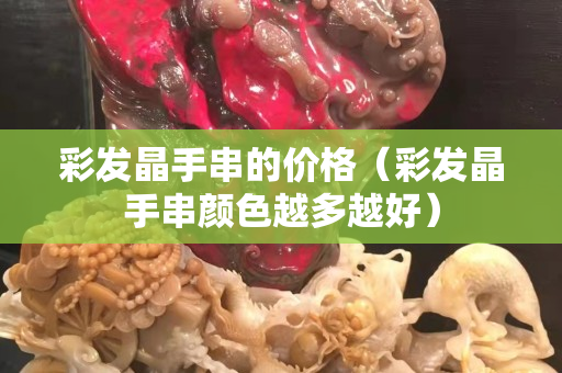 彩發晶手串的價格（彩發晶手串顏色越多越好）