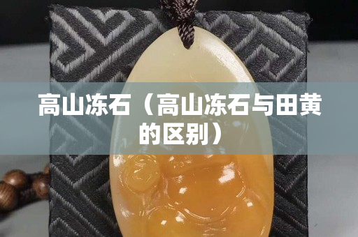 高山凍石（高山凍石與田黃的區別）