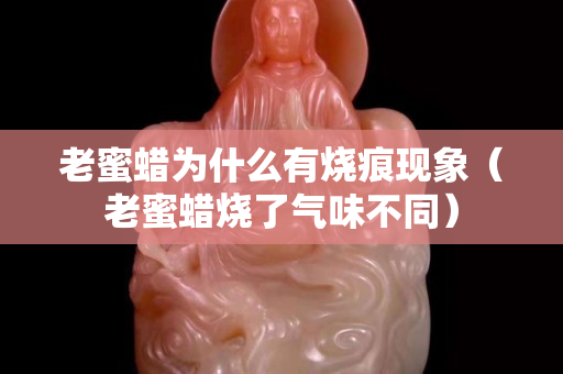 老蜜蠟為什么有燒痕現(xiàn)象（老蜜蠟燒了氣味不同）