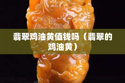 翡翠雞油黃值錢嗎（翡翠的雞油黃）