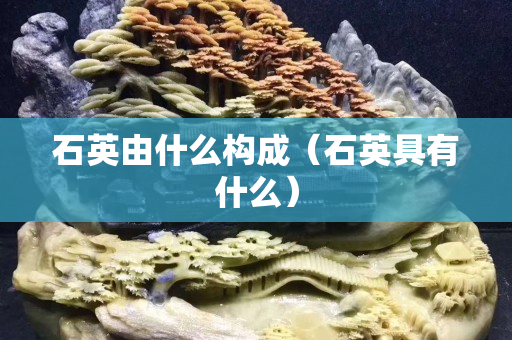 石英由什么構(gòu)成（石英具有什么）