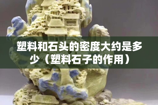 塑料和石頭的密度大約是多少（塑料石子的作用）