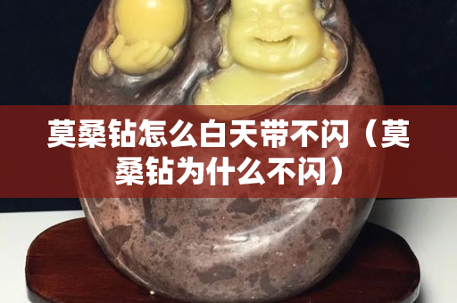 莫桑鉆怎么白天帶不閃（莫桑鉆為什么不閃）
