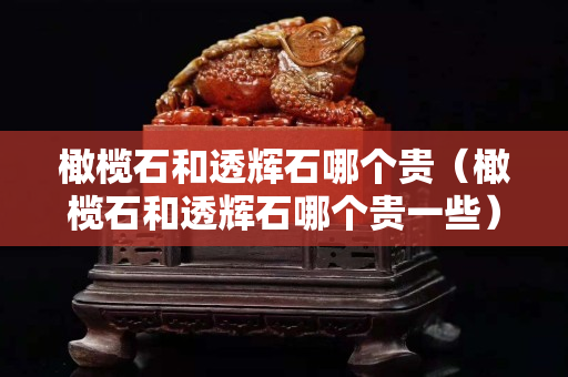 橄欖石和透輝石哪個貴（橄欖石和透輝石哪個貴一些）