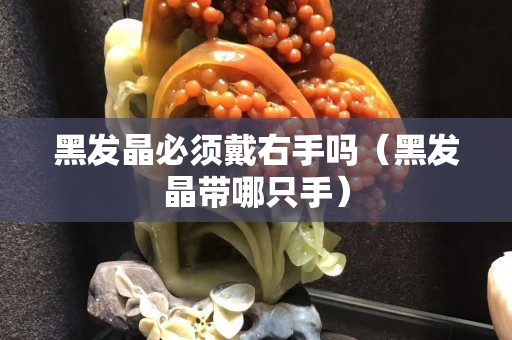 黑發晶必須戴右手嗎（黑發晶帶哪只手）