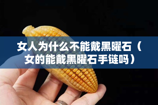女人為什么不能戴黑曜石（女的能戴黑曜石手鏈嗎）