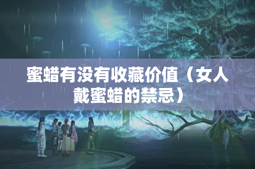 蜜蠟有沒有收藏價值（女人戴蜜蠟的禁忌）