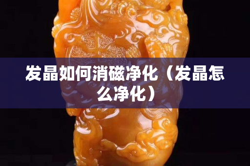 發晶如何消磁凈化（發晶怎么凈化）