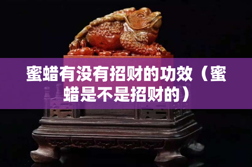 蜜蠟有沒有招財(cái)?shù)墓πВ巯炇遣皇钦胸?cái)?shù)模? title=
